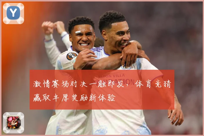 激情赛场对决一触即发，体育竞猜赢取丰厚奖励新体验