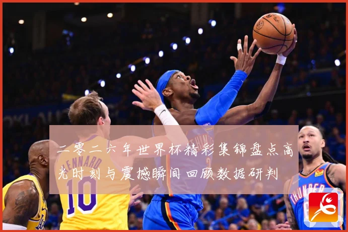 二零二六年世界杯精彩集锦盘点高光时刻与震撼瞬间回顾数据研判
