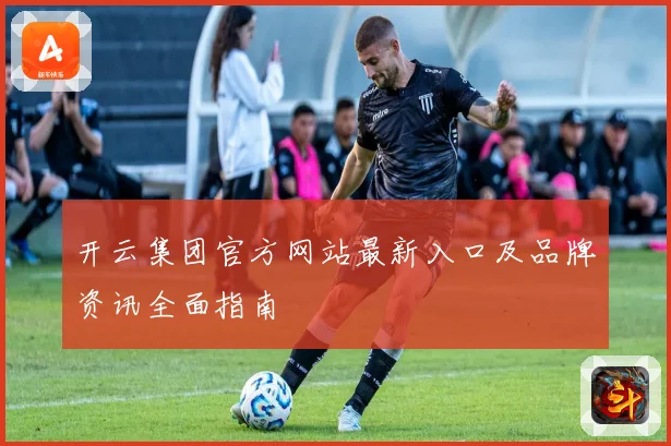开云集团官方网站最新入口及品牌资讯全面指南