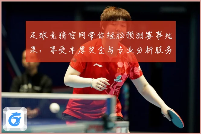 足球竞猜官网带你轻松预测赛事结果，享受丰厚奖金与专业分析服务