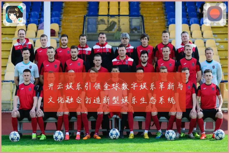 开云娱乐引领全球数字娱乐革新与文化融合打造新型娱乐生态系统