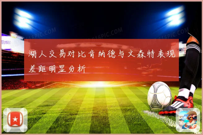 湖人交易对比肯纳德与文森特表现差距明显分析