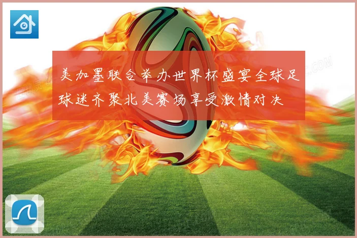 美加墨联合举办世界杯盛宴全球足球迷齐聚北美赛场享受激情对决