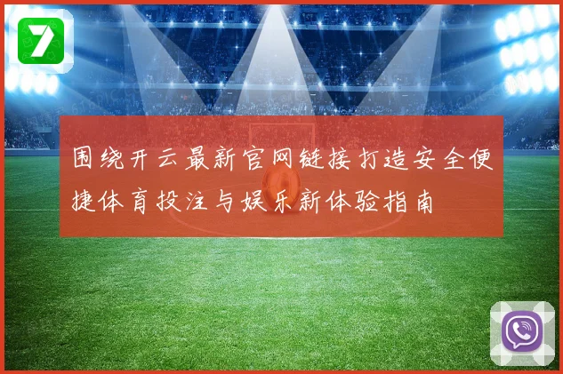 围绕开云最新官网链接打造安全便捷体育投注与娱乐新体验指南