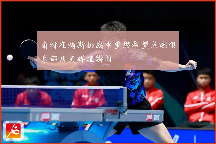 南特在梅斯挑战中重燃希望点燃俱乐部历史辉煌瞬间