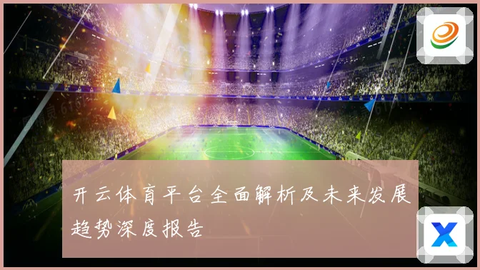 开云体育平台全面解析及未来发展趋势深度报告