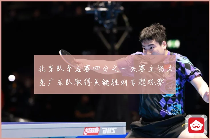 北京队季后赛四分之一决赛主场力克广东队取得关键胜利专题观察
