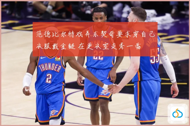 范德比尔特戏弄东契奇要求穿自己衣服戴金链 在更衣室走秀一番