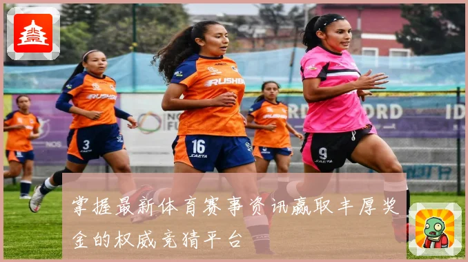 掌握最新体育赛事资讯赢取丰厚奖金的权威竞猜平台