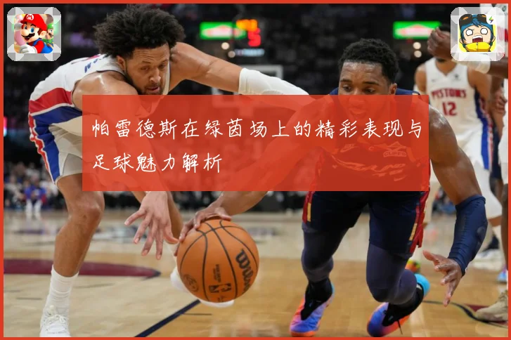 帕雷德斯在绿茵场上的精彩表现与足球魅力解析