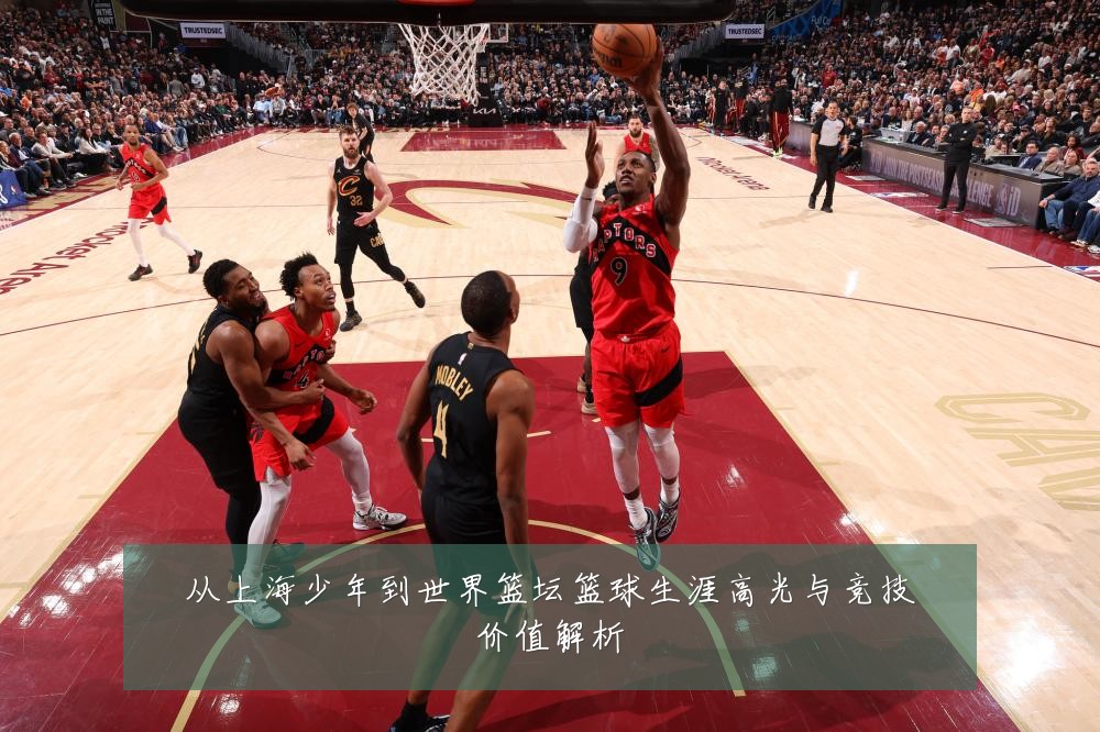 从上海少年到世界篮坛篮球生涯高光与竞技价值解析